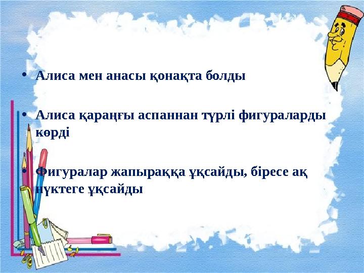 • Алиса мен анасы қонақта болды • Алиса қараңғы аспаннан түрлі фигураларды көрді • Фигуралар жапыраққа ұқсайды, біресе ақ нүкт