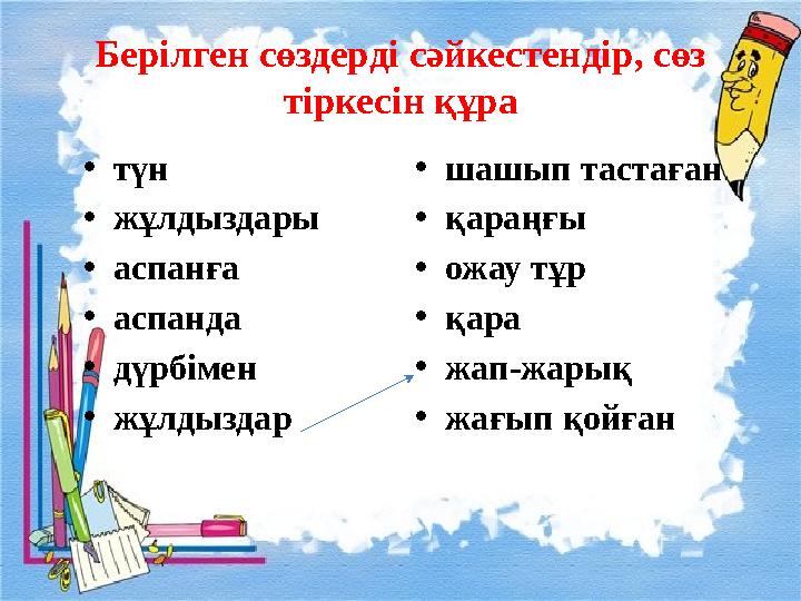 Берілген сөздерді сәйкестендір, сөз тіркесін құра • түн • жұлдыздары • аспанға • аспанда • дүрбімен • жұлдыздар • шашып тастаға