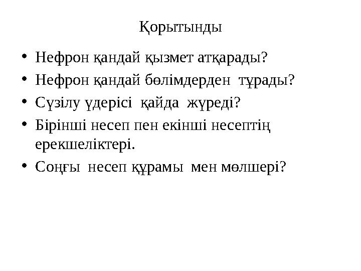 Қорытынды • Нефрон қандай қызмет атқарады? • Нефрон қандай бөлімдерден тұрады? • Сүзілу үдерісі қайда жүреді? • Бірінші несеп