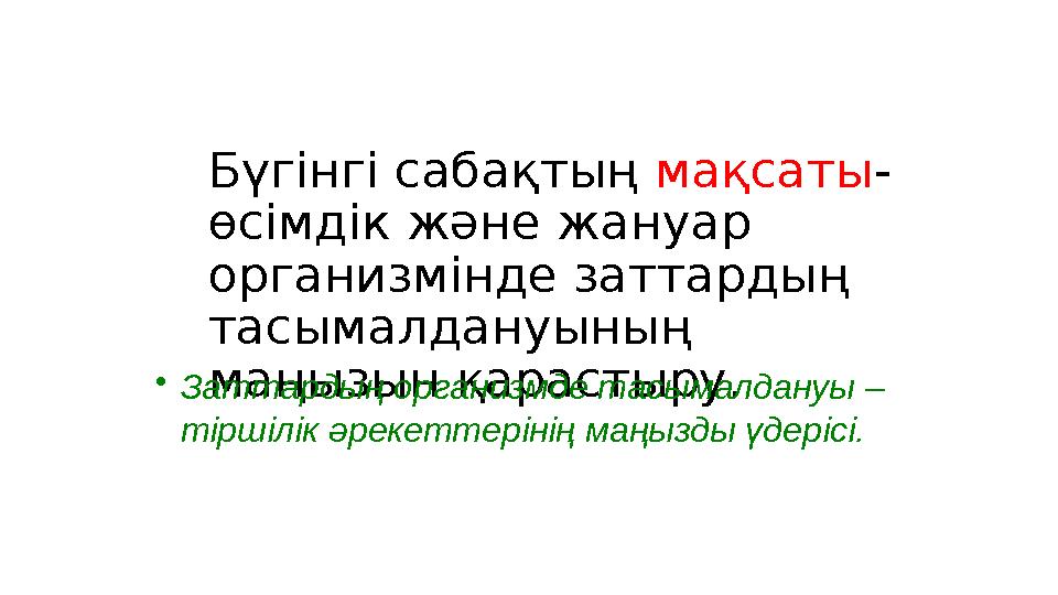 Бүгінгі сабақтың мақсаты - өсімдік және жануар организмінде заттардың тасымалдануының маңызын қарастыру.• Заттардың организ
