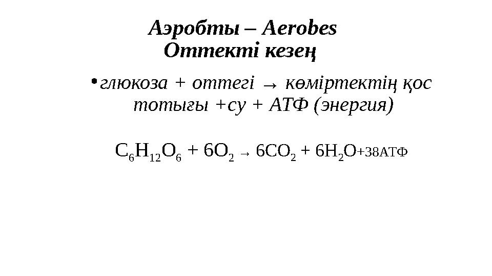 Аэробты – Aerobes Оттекті кезең • глюкоза + оттегі → көміртектің қос тотығы +су + АТФ (энергия) С 6 Н 12 О 6 + 6О 2 →