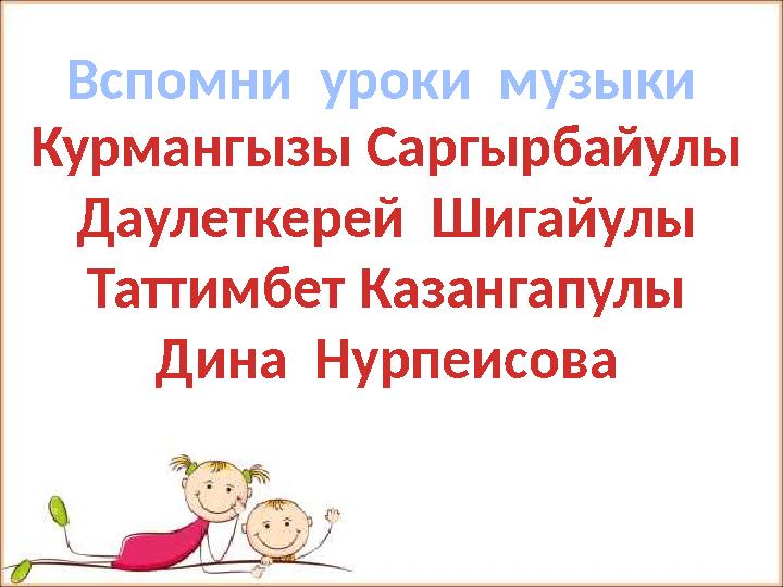 Вспомни уроки музыки Курмангызы Саргырбайулы Даулеткерей Шигайулы Таттимбет Казангапулы Дина Нурпеисова