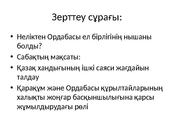 Зерттеу сұрағы : • Неліктен Ордабасы ел бірлігінің нышаны болды ? • Сабақтың мақсаты : • Қазақ хандығының ішкі саяси жағдайын