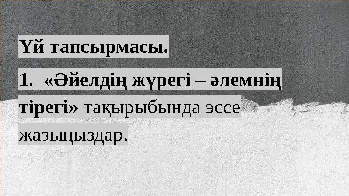 Үй тапсырмасы. 1. «Әйелдің жүрегі – әлемнің тірегі» тақырыбында эссе жазыңыздар.