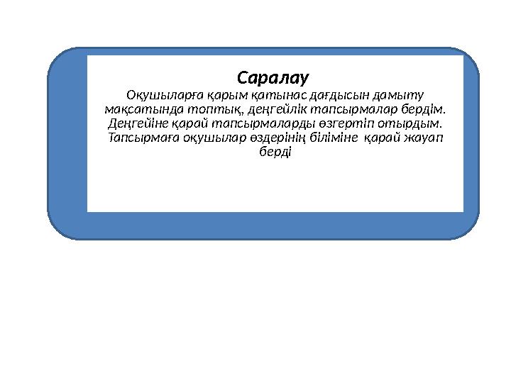 Саралау Оқушыларға қарым қатынас дағдысын дамыту мақсатында топтық, деңгейлік тапсырмалар бердім. Деңгейіне қарай тапсырмалар