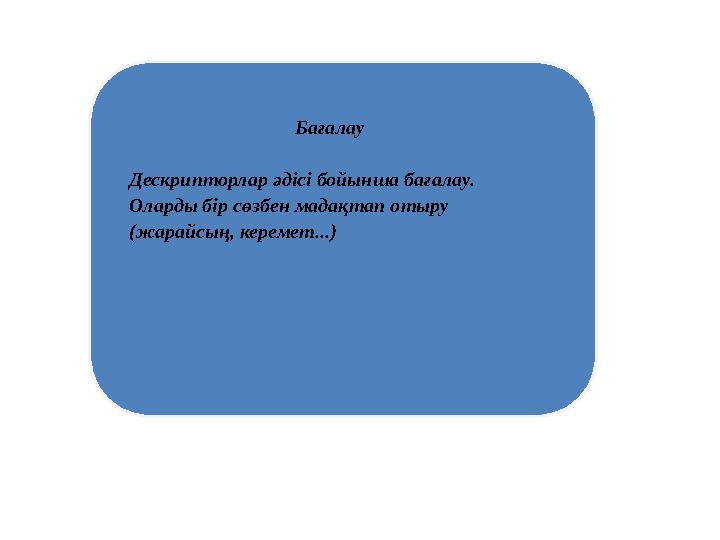 Бағалау Дескрипторлар әдісі бойынша бағалау. Оларды бір сөзбен мадақтап отыру (жарайсың, ке