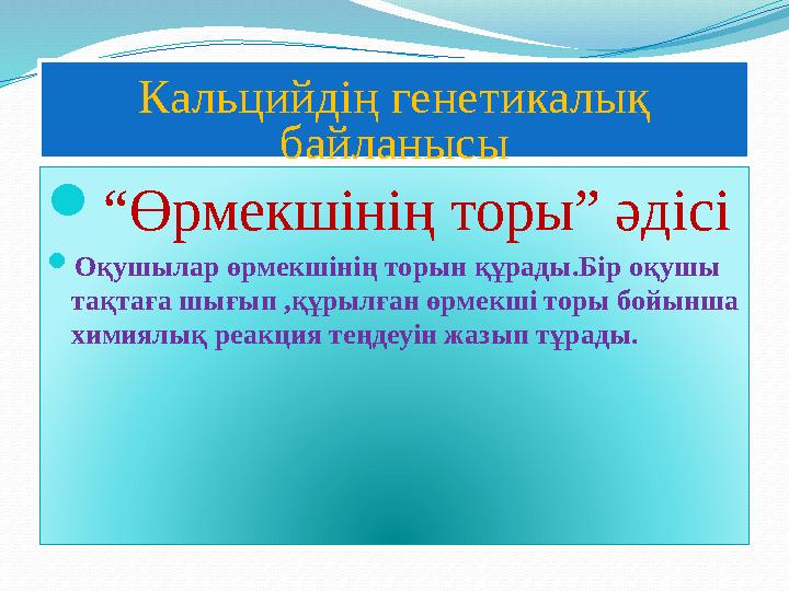 Кальцийдің генетикалық байланысы  “ Өрмекшінің торы” әдісі  Оқушылар өрмекшінің торын құрады.Бір оқушы тақтаға шығып ,құрылғ