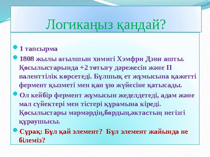 Логикаңыз қандай?  1 тапсырма  1808 жылы ағылшын химигі Хэмфри Дэви ашты. Қосылыстарында +2 тотығу дәрежесін және ІІ валент
