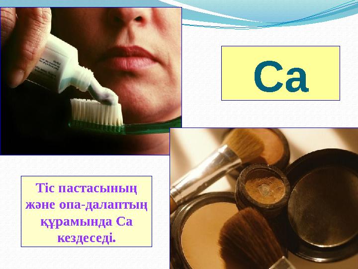 Ca Тіс пастасының және опа-далаптың құрамында Ca кездеседі.