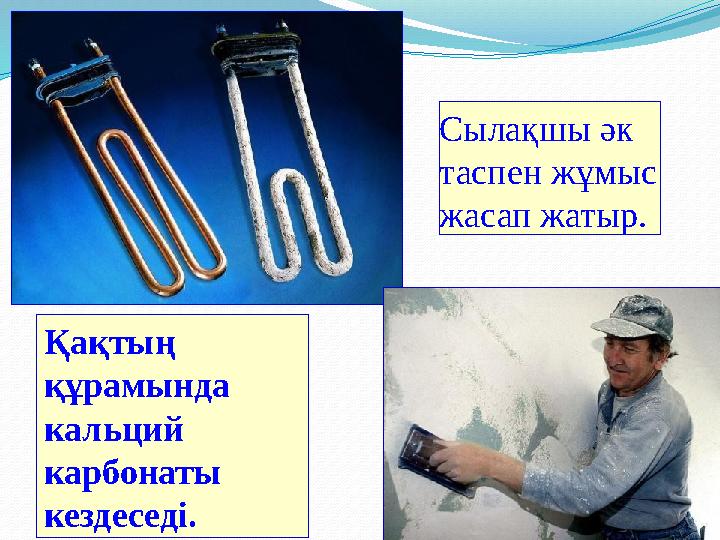 Қақтың құрамында кальций карбонаты кездеседі. Сылақшы әк таспен жұмыс жасап жатыр.