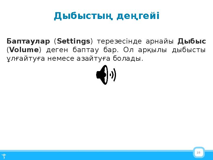 10Дыбыстың деңгейі Баптаулар ( Settings ) терезесінде арнайы Дыбыс ( Volume ) деген баптау бар. Ол арқылы дыбысты