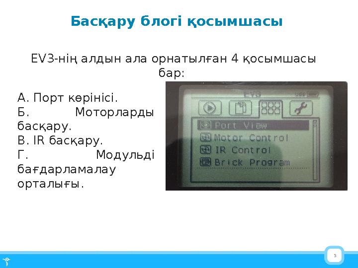 5Басқару блогі қосымшасы EV3-нің алдын ала орнатылған 4 қосымшасы бар : А . Порт көрінісі . Б. Моторларды басқару. В. IR