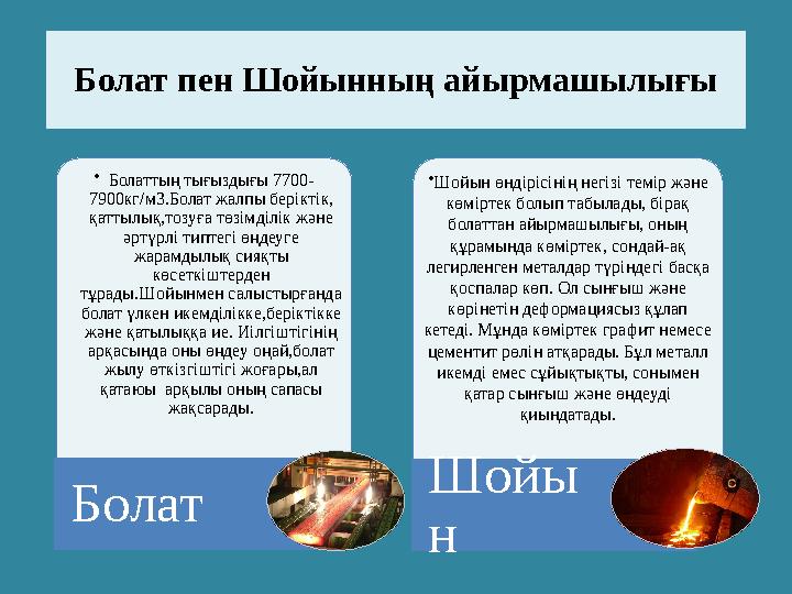 • Болаттың тығыздығы 7700- 7900кг / м3.Болат жалпы беріктік, қаттылық,тозуға төзімділік және әртүрлі типтегі өңдеуге жарамдыл
