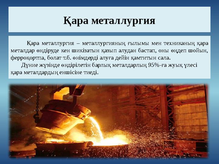 Қара металлургия Қара металлургия – металлургияның ғылымы мен техниканың қара металдар өндіруде кен ш