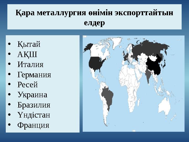 Қара металлургия өнімін экспорттайтын елдер • Қытай • АҚШ • Италия • Германия • Ресей • Украина • Бразилия • Үндістан • Франция