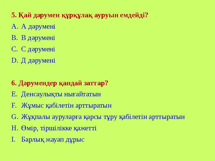 5. Қай дәрумен қ ұ рқұлақ ауруын емдейді? A. А дәрумені B. В дәрумені C. С дәрумені D. Д дәрумені 6. Дәрумендер қандай