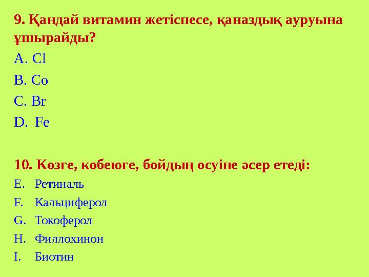 9. Қандай витамин жетіспесе , қаназдық ауруына ұшырайды? A. С l B. Co C. Br D. Fе 10. Көзге , көбеюге, бойдың өсуіне әсер