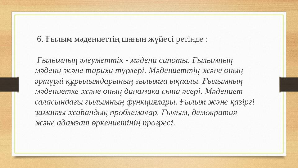 6. Ғылым мәдениеттің шағын жүйесі ретінде : Ғылымның әлеуметтік - мәдени сипоты. Ғылымның мәдени және тарихи түрлері. Мәден