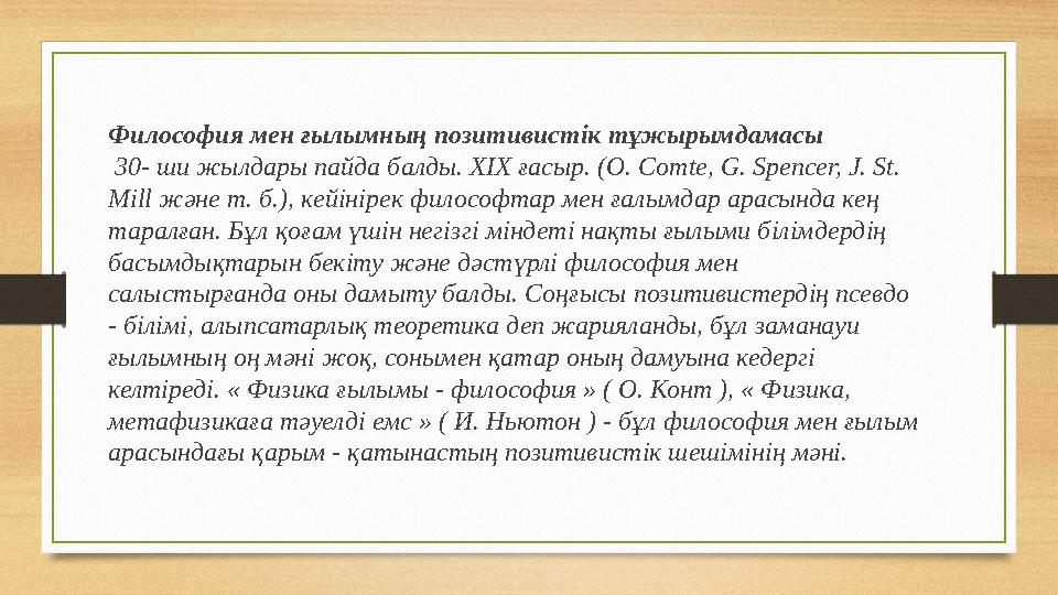 Философия мен ғылымның позитивистік тұжырымдамасы 30- ши жылдары пайда балды. XIX ғасыр. ( O. Comte, G. Spencer, J. St. Mil
