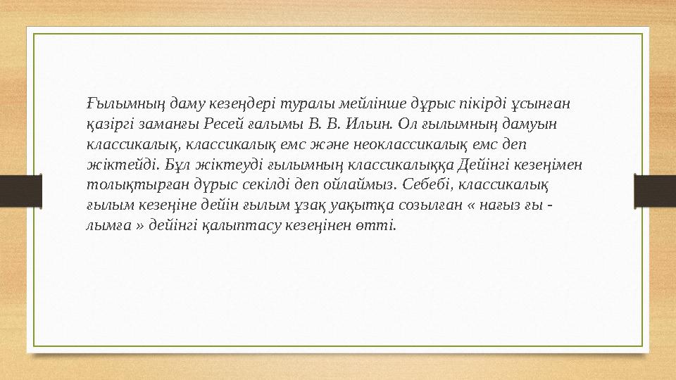 Ғылымның даму кезеңдері туралы мейлінше дұрыс пікірді ұсынған қазіргі заманғы Ресей ғалымы В. В. Ильин. Ол ғылымның дамуын кла