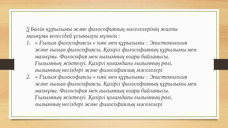 5 Бөлім құрылымы және философияның мәселелерінің жалпы мазмұны келесідей ұсынылуы мүмкін : 1. « Ғылым философиясы » пәні мен