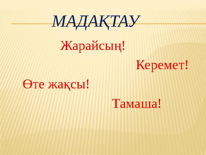 МАДАҚТАУ Жарайсың! Керемет! Өте жақсы!