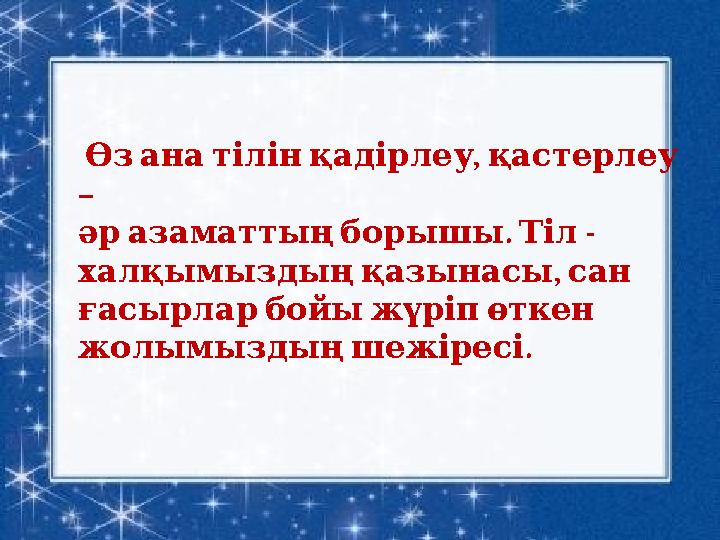 • . , Өз ана тілін қадірлеу қастерлеу – . - әр азаматтың борышы Тіл , халқымыздың қазынасы сан ғ