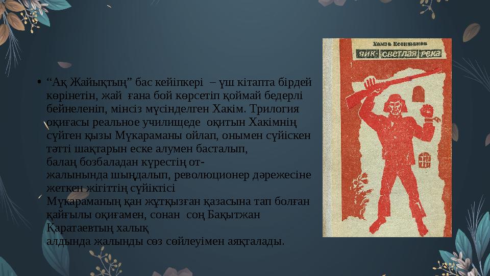 • “ Ақ Жайықтың” бас кейіпкері – үш кітапта бірдей көрінетін, жай ғана бой көрсетіп қоймай бедерлі бейнеленіп, мінсіз мүсін