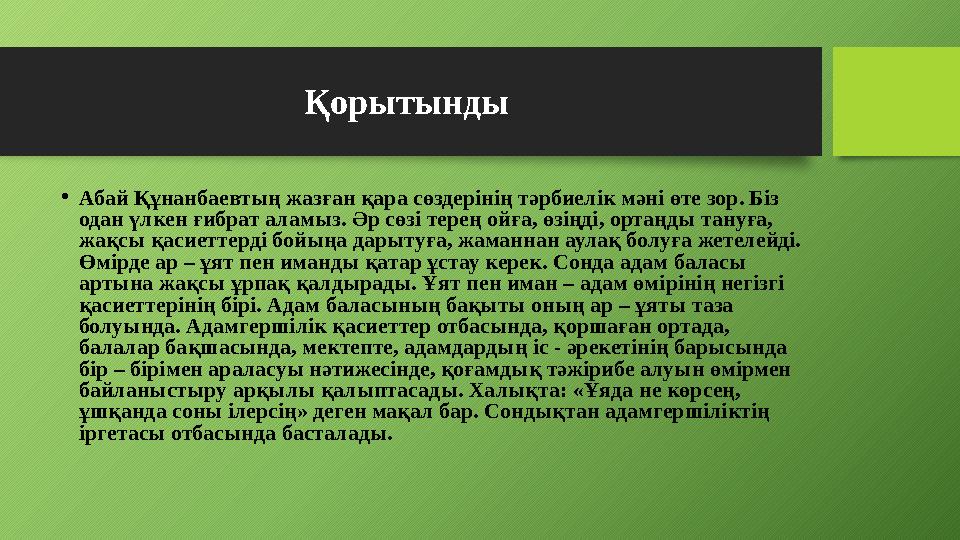 Қорытынды • Абай Құнанбаевтың жазған қара сөздерінің тәрбиелік мәні өте зор. Біз одан үлкен ғибрат