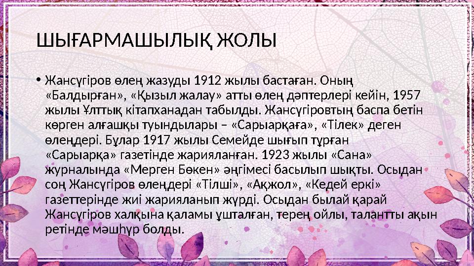 ШЫҒАРМАШЫЛЫҚ ЖОЛЫ • Жансүгіров өлең жазуды 1912 жылы бастаған. Оның «Балдырған», «Қызыл жалау» атты өлең дәптерлері кейін, 1957