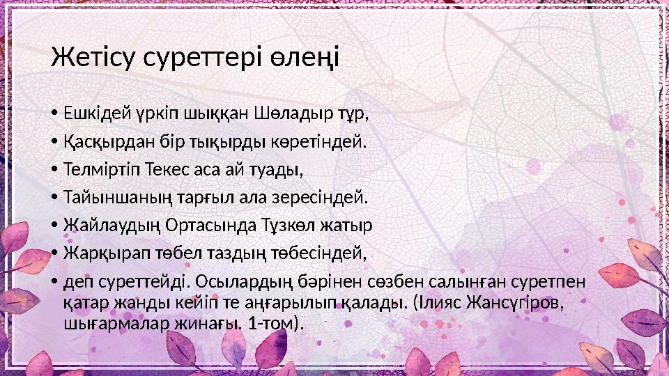 Жетісу суреттері өлеңі • Ешкідей үркіп шыққан Шөладыр тұр, • Қасқырдан бір тықырды көретіндей. • Телміртіп Текес аса ай туады, •