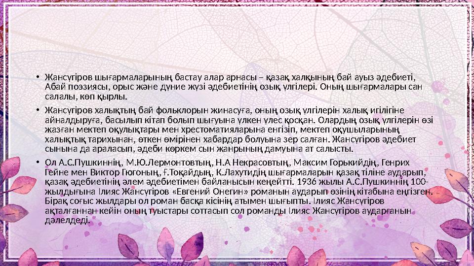 • Жансүгіров шығармаларының бастау алар арнасы – қазақ халқының бай ауыз әдебиеті, Абай поэзиясы, орыс және дүние жүзі әдебиеті