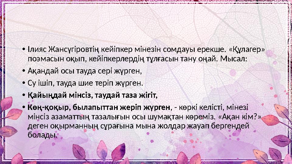 • Ілияс Жансүгіровтің кейіпкер мінезін сомдауы ерекше. «Құлагер» поэмасын оқып, кейіпкерлердің тұлғасын тану оңай. Мысал: • Ақа