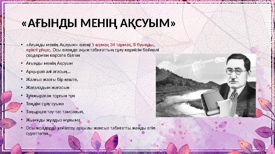 «АҒЫНДЫ МЕНІҢ АҚСУЫМ» • «Ағынды менің Ақауым» өлеңі 5 шумақ 34 тармақ, 8 буынды , ерікті ұйқас . Осы өлеңде ақын табиғаттың