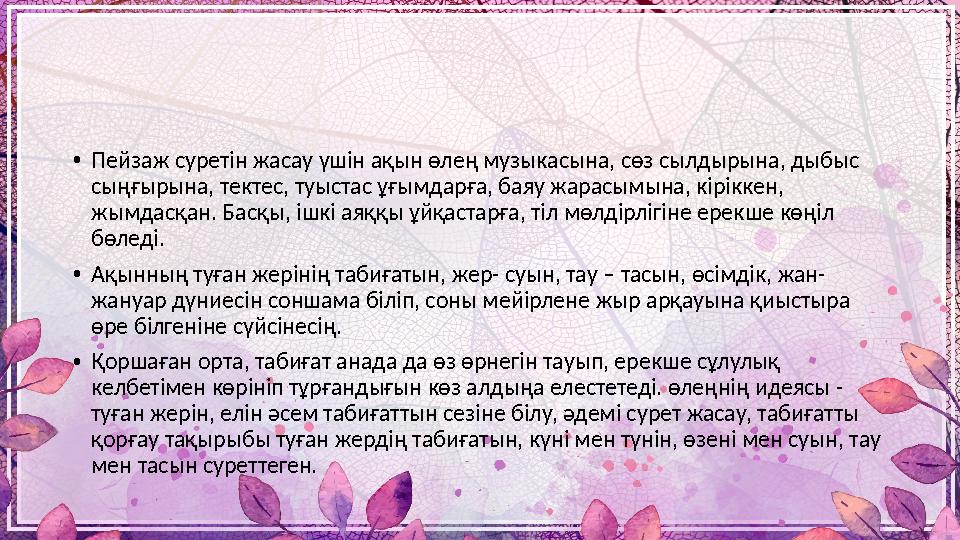 • Пейзаж суретін жасау үшін ақын өлең музыкасына, сөз сылдырына, дыбыс сыңғырына, тектес, туыстас ұғымдарға, баяу жарасымына, к