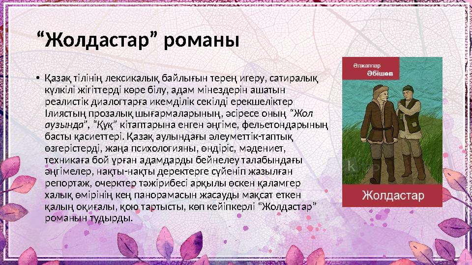 “ Жолдастар” романы • Қазақ тілінің лексикалық байлығын терең игеру, сатиралық күлкілі жігіттерді көре білу, адам мінездерін аш