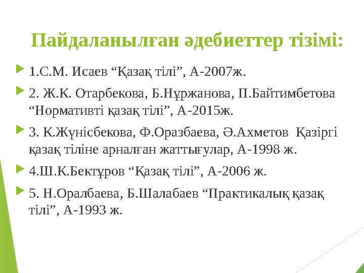 Пайдаланылған әдебиеттер тізімі: 1.С.М. Исаев “Қазақ тілі”, А-2007ж. 2. Ж.К. Отарбекова, Б.Нұржанова, П.Байтимбетова “Норма Пайдаланылған әдебиеттер тізімі: 1.С.М. Исаев “Қазақ тілі”, А-2007ж. 2. Ж.К. Отарбекова, Б.Нұржанова, П.Байтимбетова “Норма