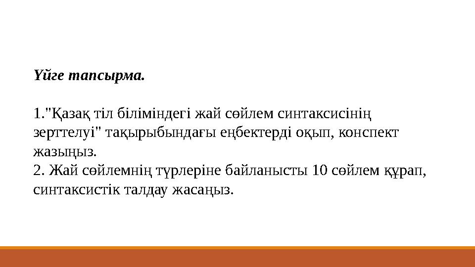 Үйге тапсырма. 1."Қазақ тіл біліміндегі жай сөйлем синтаксисінің зерттелуі" тақырыбындағы еңбектерді оқып, конспект жазыңыз. 2 Үйге тапсырма. 1."Қазақ тіл біліміндегі жай сөйлем синтаксисінің зерттелуі" тақырыбындағы еңбектерді оқып, конспект жазыңыз. 2