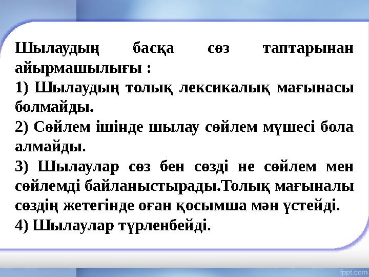 Шылаудың басқа сөз таптарынан айырмашылығы : 1) Шылаудың толық лексикалық мағынасы болмайды. 2) Сөйлем ішінде шылау