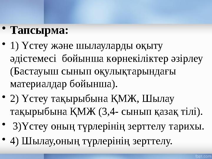 • Тапсырма: • 1) Үстеу және шылауларды оқыту әдістемесі бойынша көрнекіліктер әзірлеу (Бастауыш сынып оқулықтарындағы матери
