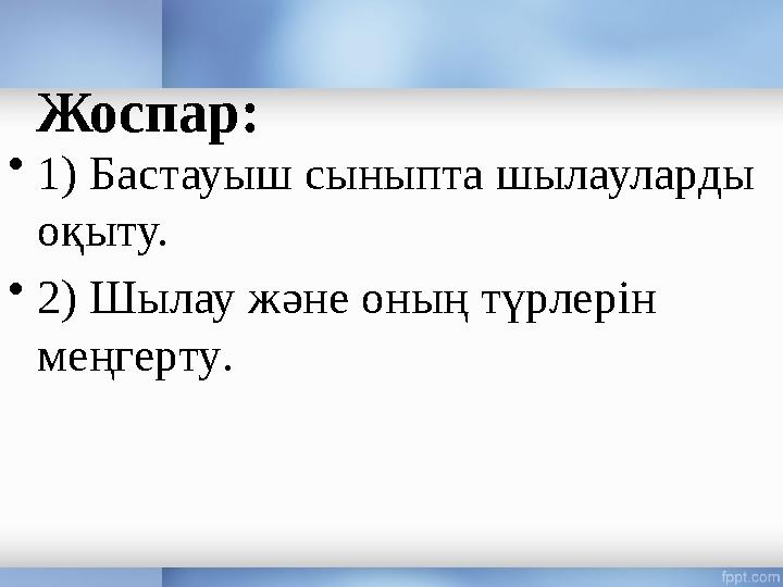 Жоспар: • 1 ) Бастауыш сыныпта шылауларды оқыту. • 2 ) Шылау және оның түрлерін меңгерту .