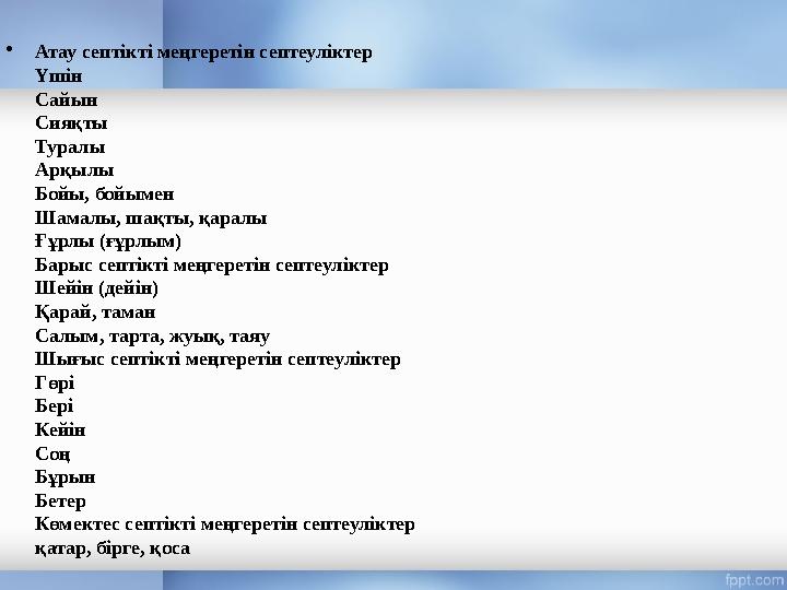 • Атау септікті меңгеретін септеуліктер Үшін Сайын Сияқты Туралы Арқылы Бойы, бойымен Шамалы, шақты, қаралы Ғұрлы (ғұрлым) Барыс