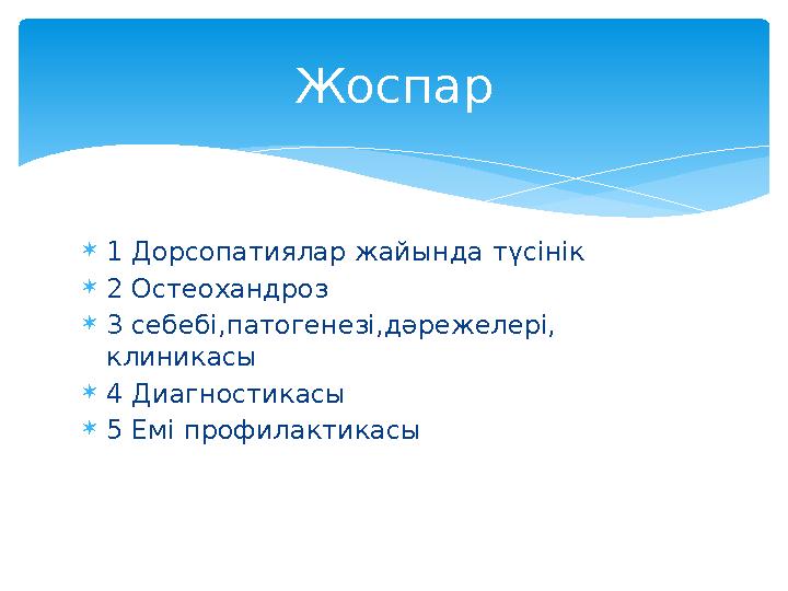  1 Дорсопатиялар жайында түсінік  2 Остеохандроз  3 себебі,патогенезі,дәрежелері, клиникасы  4 Диагностикасы  5 Емі профил