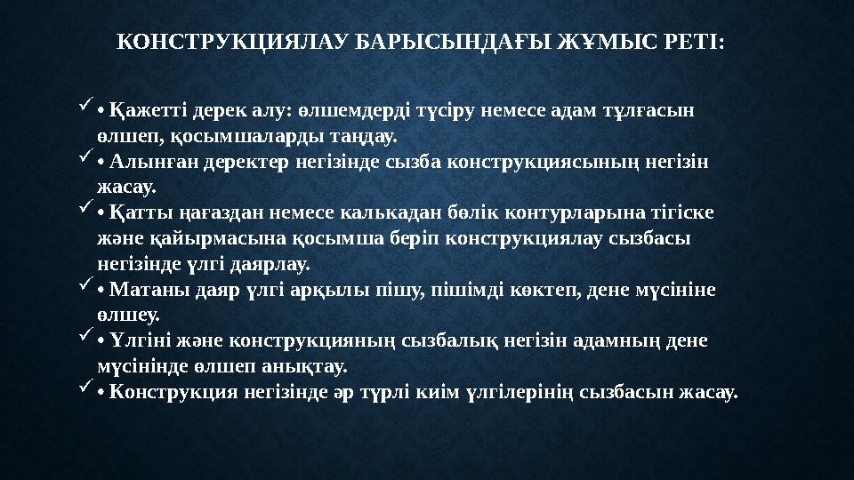 КОНСТРУКЦИЯЛАУ БАРЫСЫНДАҒЫ ЖҰМЫС РЕТІ:  • Қажетті дерек алу: өлшемдерді түсіру немесе адам тұлғасын өлшеп, қосымшаларды таңда
