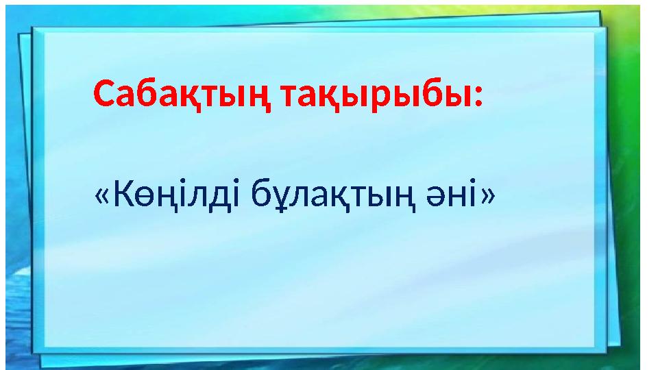 Саба қтың тақырыбы: «Көңілді бұлақтың әні»