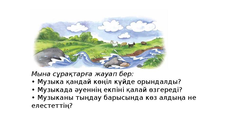 Мына сұрақтарға жауап бер: • Музыка қандай көңіл күйде орындалды? • Музыкада әуеннің екпіні қалай өзгереді? • Музыканы тыңдау