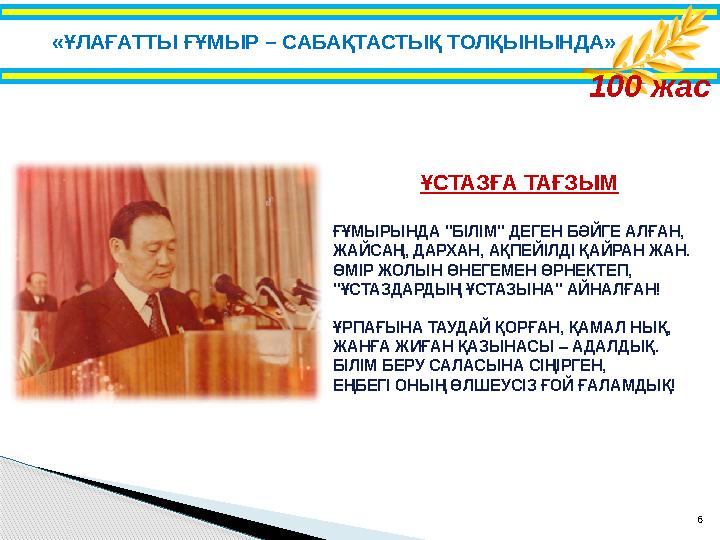 6 100 жас ҰСТАЗҒА ТАҒЗЫМ ҒҰМЫРЫНДА "БІЛІМ" ДЕГЕН БӘЙГЕ АЛҒАН, ЖАЙСАҢ, ДАРХАН, АҚПЕЙІЛДІ ҚАЙРАН ЖАН. ӨМІР ЖОЛЫН ӨНЕГЕМЕН