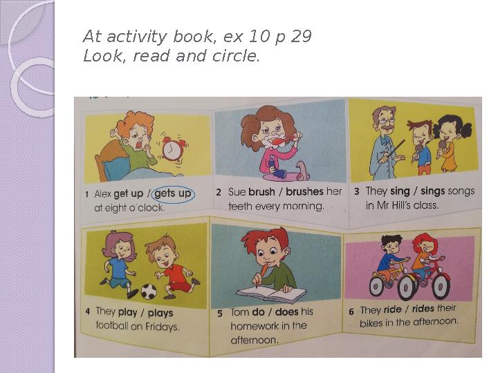 At activity book, ex 10 p 29 Look, read and circle.