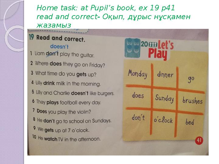 Home task : at Pupil’s book, ex 19 p41 read and correct- Оқып, дұрыс нұсқамен жазамыз
