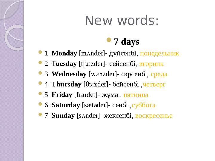 New words :  7 days  1. Monday [mʌndeɪ]- дүйсенбі, понедельник  2. Tuesday [tjuːzdeɪ]- сейсенбі, вторник  3. Wednes